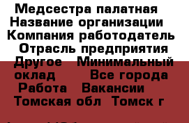 Медсестра палатная › Название организации ­ Компания-работодатель › Отрасль предприятия ­ Другое › Минимальный оклад ­ 1 - Все города Работа » Вакансии   . Томская обл.,Томск г.